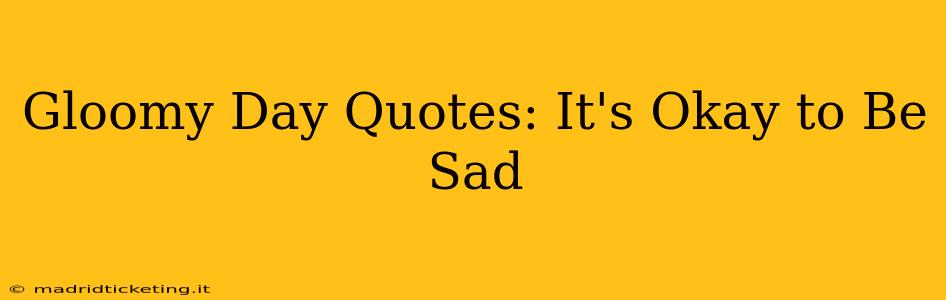 Gloomy Day Quotes: It's Okay to Be Sad