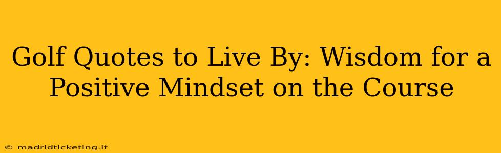 Golf Quotes to Live By: Wisdom for a Positive Mindset on the Course