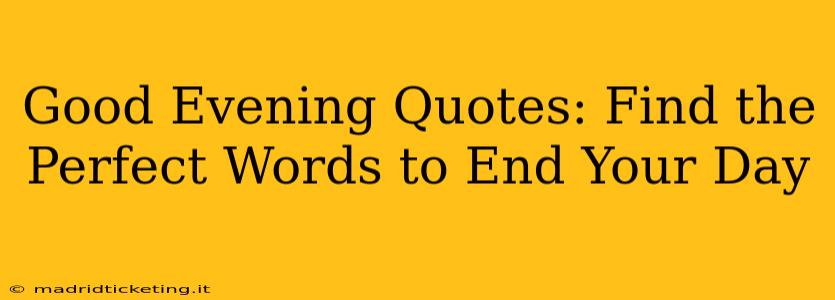 Good Evening Quotes: Find the Perfect Words to End Your Day