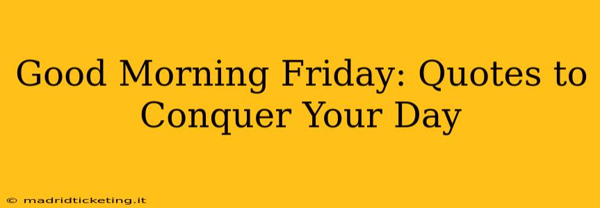 Good Morning Friday: Quotes to Conquer Your Day