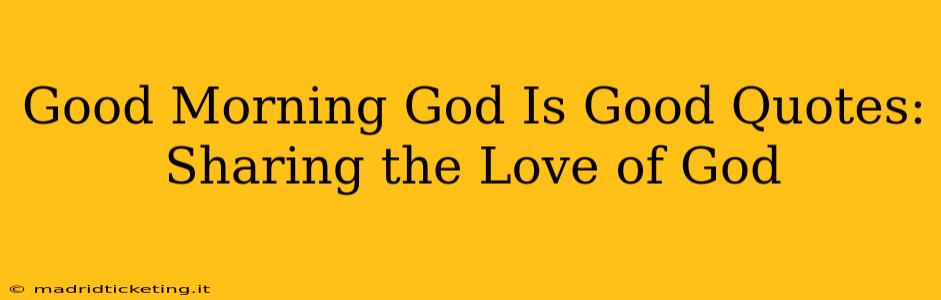 Good Morning God Is Good Quotes:  Sharing the Love of God