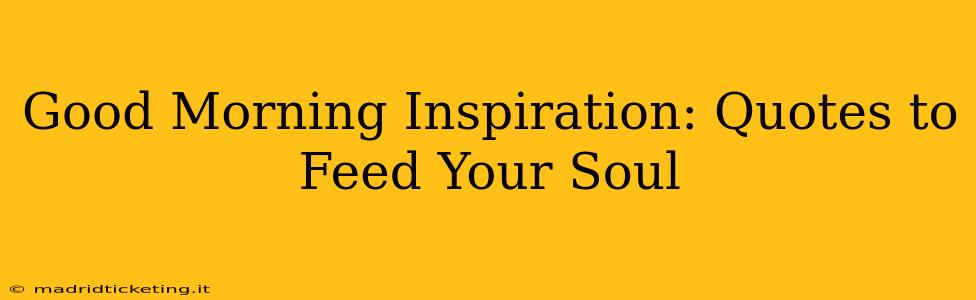 Good Morning Inspiration: Quotes to Feed Your Soul
