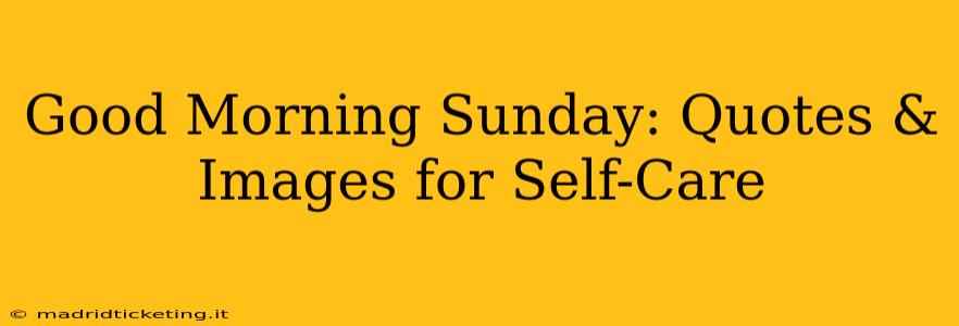 Good Morning Sunday: Quotes & Images for Self-Care