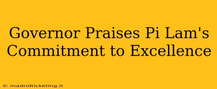 Governor Praises Pi Lam's Commitment to Excellence