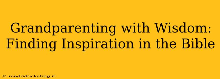 Grandparenting with Wisdom: Finding Inspiration in the Bible