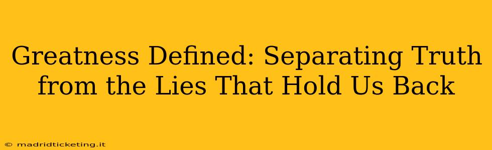 Greatness Defined: Separating Truth from the Lies That Hold Us Back