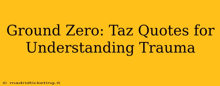 Ground Zero: Taz Quotes for Understanding Trauma
