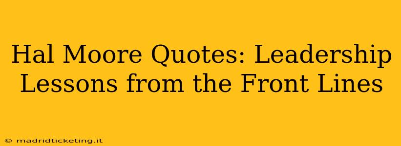 Hal Moore Quotes: Leadership Lessons from the Front Lines