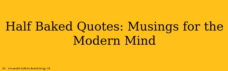 Half Baked Quotes: Musings for the Modern Mind