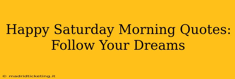 Happy Saturday Morning Quotes: Follow Your Dreams