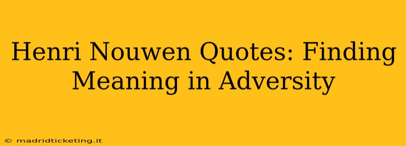 Henri Nouwen Quotes: Finding Meaning in Adversity