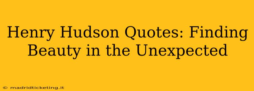 Henry Hudson Quotes: Finding Beauty in the Unexpected