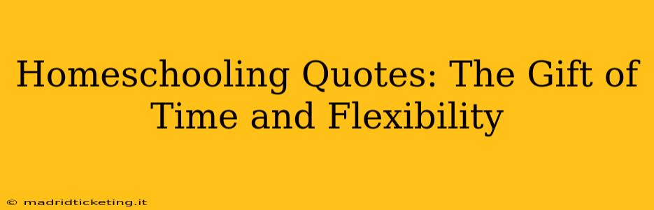 Homeschooling Quotes: The Gift of Time and Flexibility