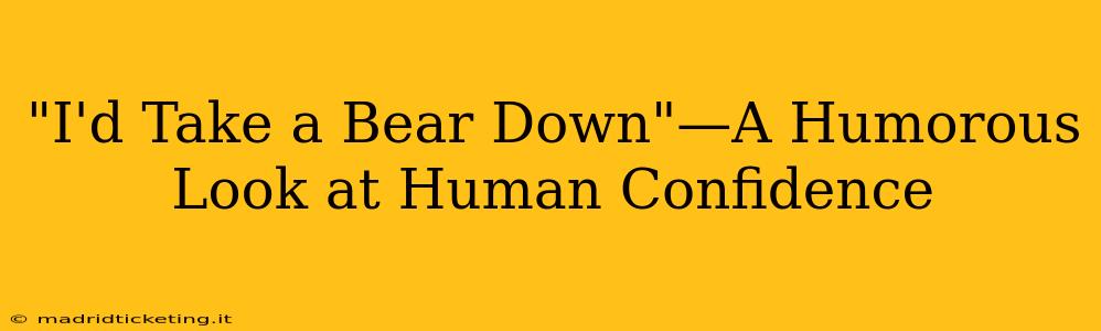 "I'd Take a Bear Down"—A Humorous Look at Human Confidence