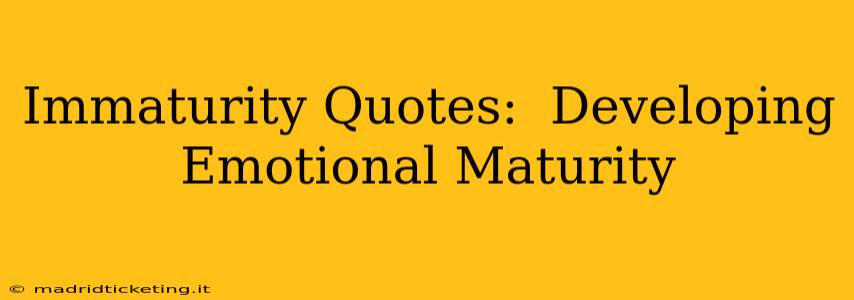 Immaturity Quotes:  Developing Emotional Maturity