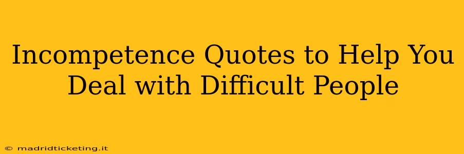 Incompetence Quotes to Help You Deal with Difficult People