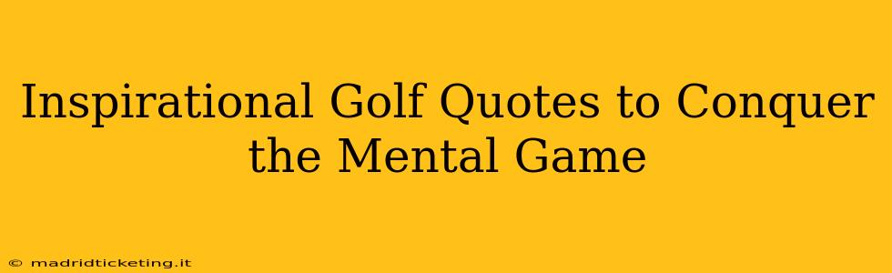 Inspirational Golf Quotes to Conquer the Mental Game