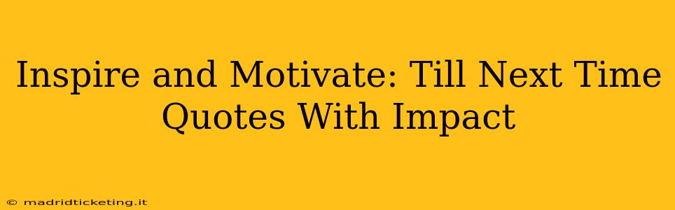 Inspire and Motivate: Till Next Time Quotes With Impact