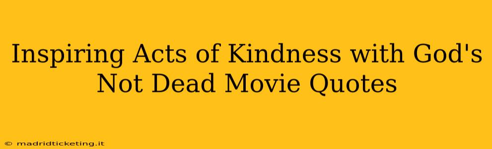 Inspiring Acts of Kindness with God's Not Dead Movie Quotes