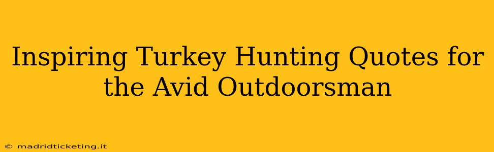 Inspiring Turkey Hunting Quotes for the Avid Outdoorsman