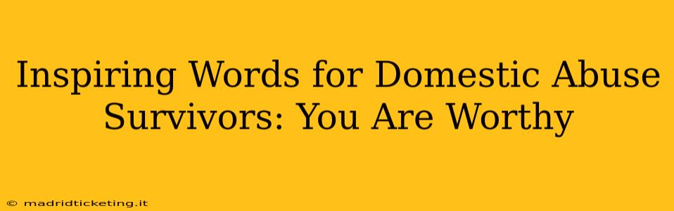 Inspiring Words for Domestic Abuse Survivors: You Are Worthy