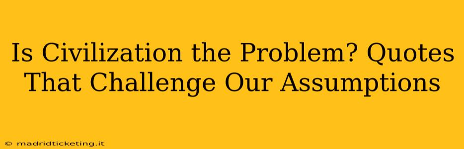 Is Civilization the Problem? Quotes That Challenge Our Assumptions