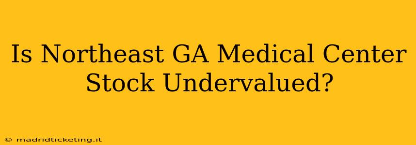 Is Northeast GA Medical Center Stock Undervalued?