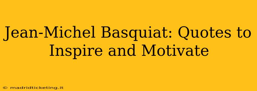 Jean-Michel Basquiat: Quotes to Inspire and Motivate