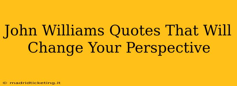 John Williams Quotes That Will Change Your Perspective