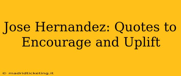 Jose Hernandez: Quotes to Encourage and Uplift