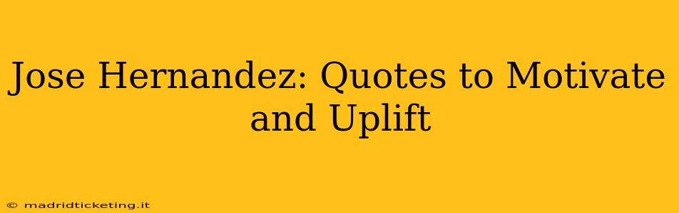 Jose Hernandez: Quotes to Motivate and Uplift