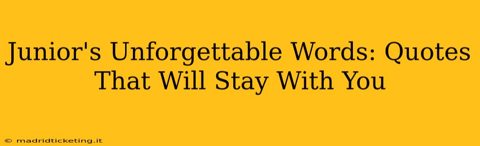 Junior's Unforgettable Words: Quotes That Will Stay With You
