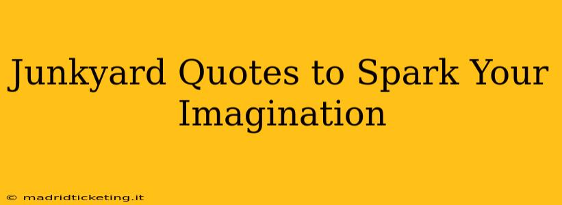 Junkyard Quotes to Spark Your Imagination