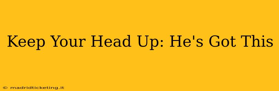 Keep Your Head Up: He's Got This