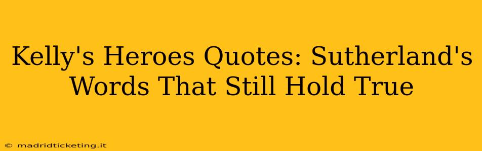 Kelly's Heroes Quotes: Sutherland's Words That Still Hold True