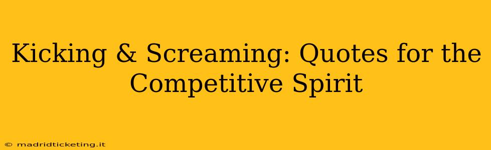 Kicking & Screaming: Quotes for the Competitive Spirit