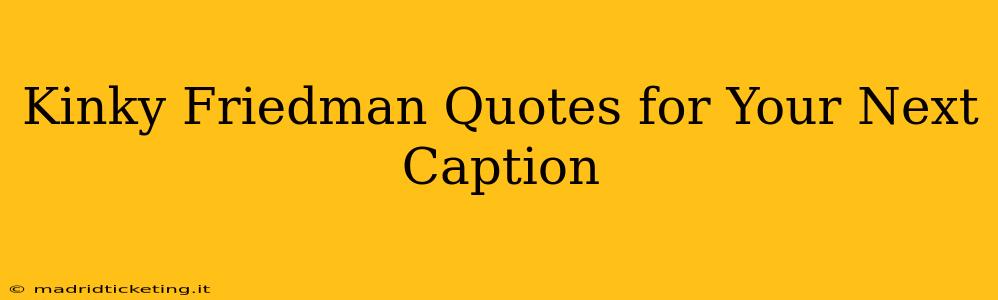Kinky Friedman Quotes for Your Next Caption