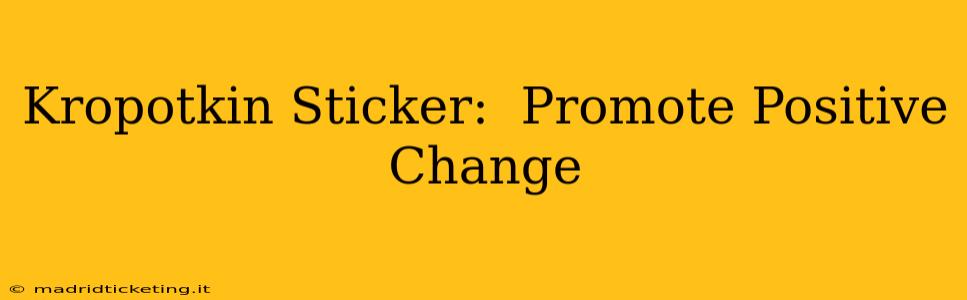Kropotkin Sticker:  Promote Positive Change