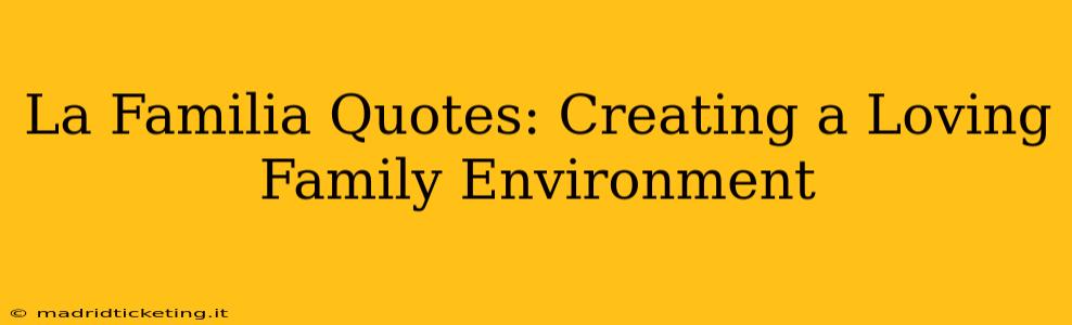 La Familia Quotes: Creating a Loving Family Environment