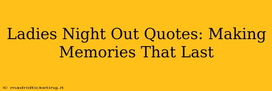 Ladies Night Out Quotes: Making Memories That Last