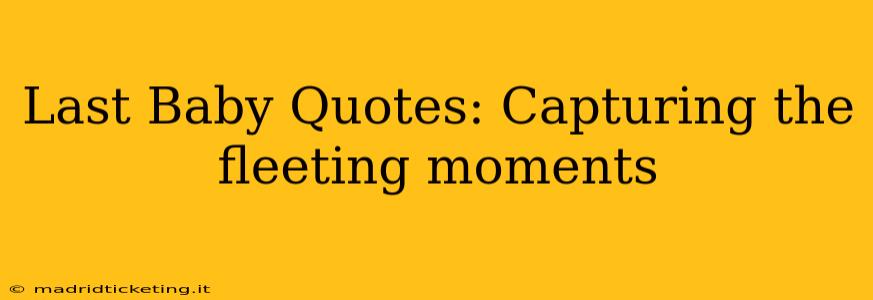 Last Baby Quotes: Capturing the fleeting moments