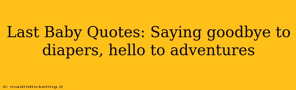 Last Baby Quotes: Saying goodbye to diapers, hello to adventures