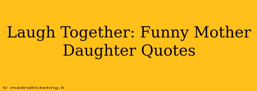 Laugh Together: Funny Mother Daughter Quotes