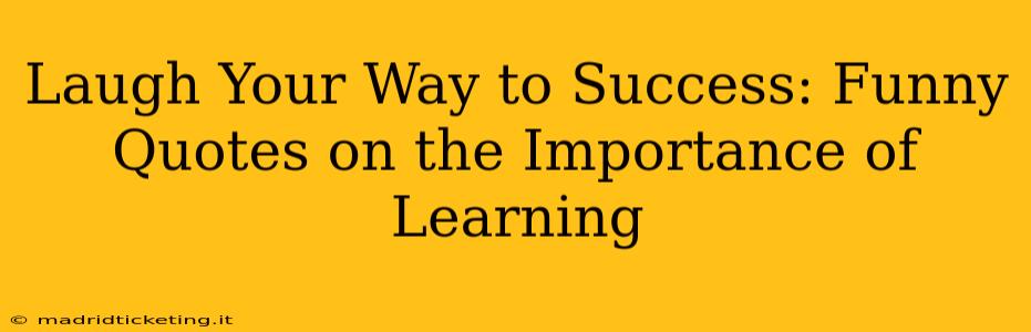 Laugh Your Way to Success: Funny Quotes on the Importance of Learning