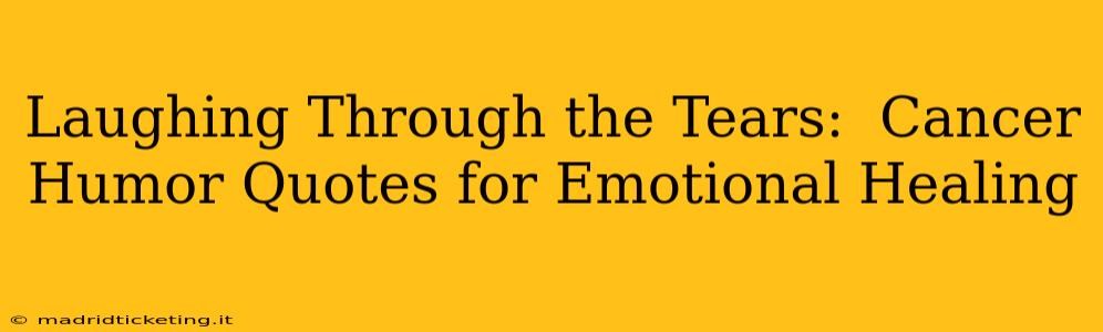Laughing Through the Tears:  Cancer Humor Quotes for Emotional Healing
