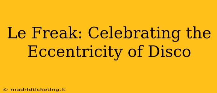 Le Freak: Celebrating the Eccentricity of Disco