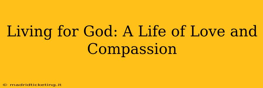 Living for God: A Life of Love and Compassion