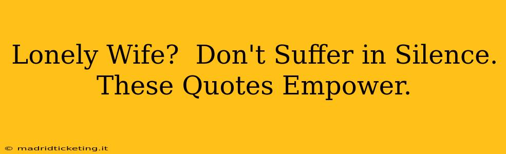 Lonely Wife?  Don't Suffer in Silence. These Quotes Empower.