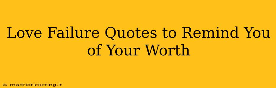 Love Failure Quotes to Remind You of Your Worth