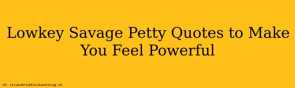 Lowkey Savage Petty Quotes to Make You Feel Powerful